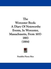 Cover image for The Worcester Book: A Diary of Noteworthy Events, in Worcester, Massachusetts, from 1657-1883 (1884)