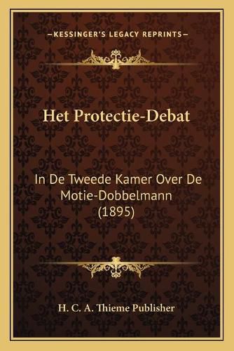 Cover image for Het Protectie-Debat: In de Tweede Kamer Over de Motie-Dobbelmann (1895)