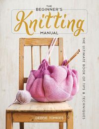 Cover image for The Beginner's Knitting Manual: The Ultimate Book of Tips and Techniques