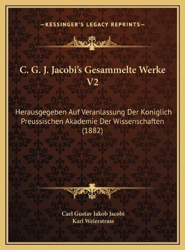 C. G. J. Jacobi's Gesammelte Werke V2: Herausgegeben Auf Veranlassung Der Koniglich Preussischen Akademie Der Wissenschaften (1882)