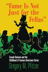 Cover image for Fame Is Not Just for the Fellas: Female Renown and the Childhood of Famous Americans Series