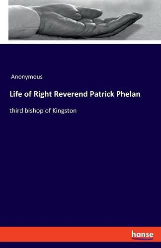 Life of Right Reverend Patrick Phelan: third bishop of Kingston