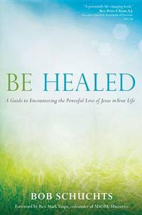 Cover image for Be Healed: A Guide to Encountering the Powerful Love of Jesus in Your Life