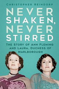 Cover image for Never Shaken, Never Stirred: The Story of Ann Fleming and Laura, Duchess of Marlborough
