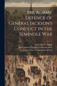 Cover image for Mr. Adams' Defence of General Jackson's Conduct in the Seminole War