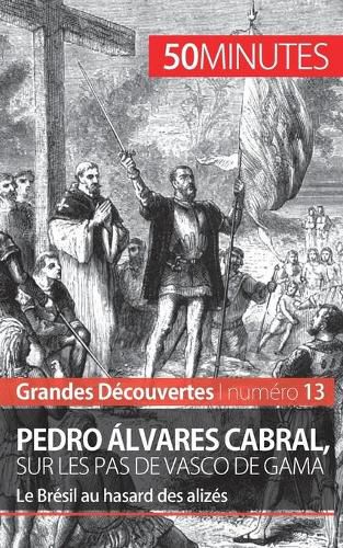 Pedro Alvares Cabral, sur les pas de Vasco de Gama: Le Bresil au hasard des alizes