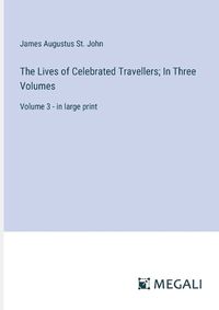 Cover image for The Lives of Celebrated Travellers; In Three Volumes