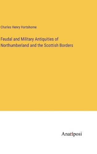 Cover image for Feudal and Military Antiquities of Northumberland and the Scottish Borders