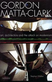Cover image for Gordon Matta-Clark: Art, Architecture and the Attack on Modernism