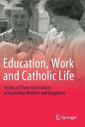 Cover image for Education, Work and Catholic Life: Stories of Three Generations of Australian Mothers and Daughters