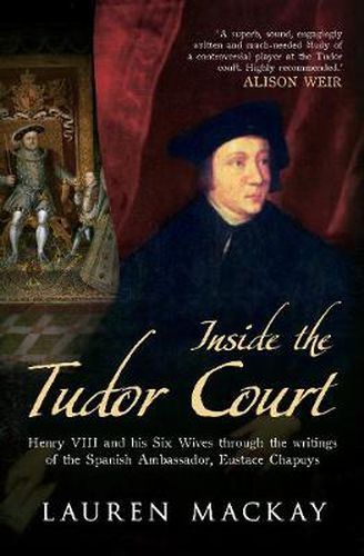 Inside the Tudor Court: Henry VIII and His Six Wives Through the Writings of the Spanish Ambassador Eustace Chapuys