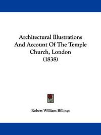 Cover image for Architectural Illustrations And Account Of The Temple Church, London (1838)