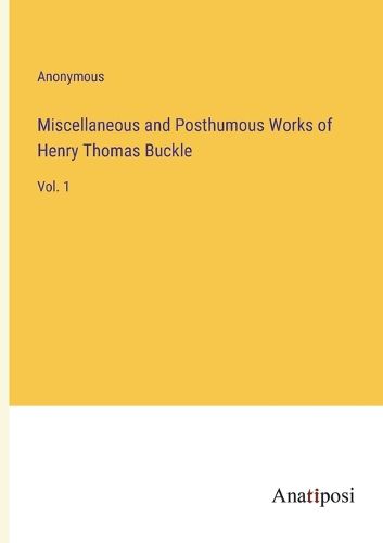 Cover image for Miscellaneous and Posthumous Works of Henry Thomas Buckle