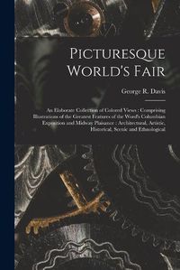 Cover image for Picturesque World's Fair: an Elaborate Collection of Colored Views: Comprising Illustrations of the Greatest Features of the Word's Columbian Exposition and Midway Plaisance: Architectural, Artistic, Historical, Scenic and Ethnological