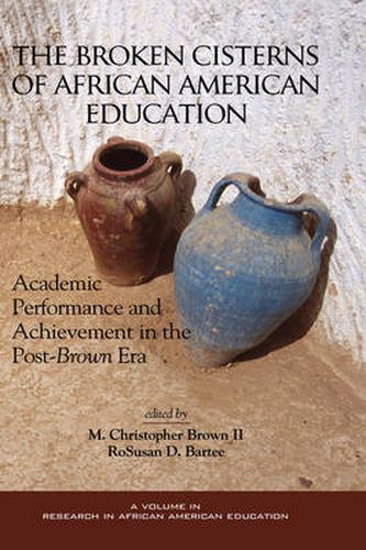 Cover image for Broken Cisterns of African American Education: Academic Performance and Achievment in the Post-Brown Era