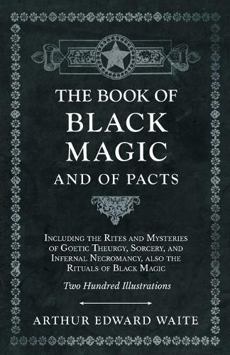 Cover image for The Book of Black Magic and of Pacts - Including the Rites and Mysteries of Goetic Theurgy, Sorcery, and Infernal Necromancy, also the Rituals of Black Magic - Two Hundred Illustrations