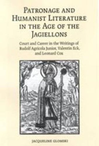 Cover image for Patronage and Humanist Literature in the Age of the Jagiellons: Court and Career in the Writings of Rudolf Agricola Junior, Valentin Eck, and Leonard Cox