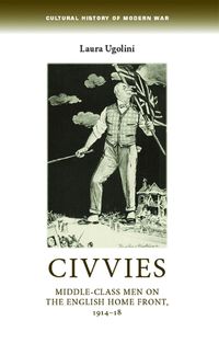 Cover image for Civvies: Middle-Class Men on the English Home Front, 1914-18