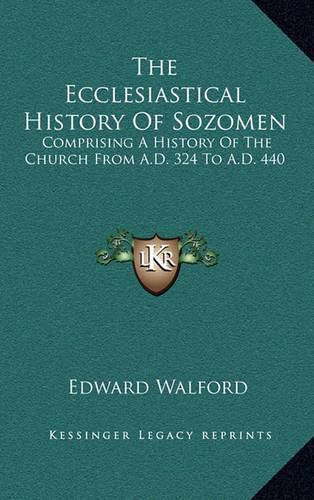 The Ecclesiastical History of Sozomen: Comprising a History of the Church from A.D. 324 to A.D. 440