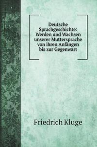 Cover image for Deutsche Sprachgeschichte: Werden und Wachsen unserer Muttersprache von ihren Anfangen bis zur Gegenwart