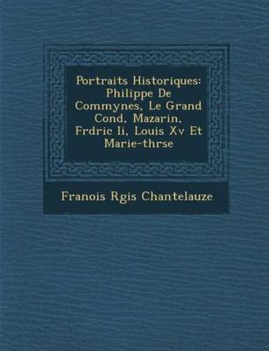 Cover image for Portraits Historiques: Philippe de Commynes, Le Grand Cond, Mazarin, Fr D Ric II, Louis XV Et Marie-Th R Se