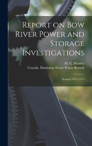 Cover image for Report on Bow River Power and Storage Investigations [microform]: Seasons 1911-12-13