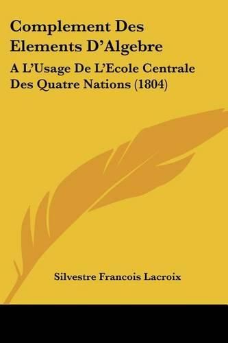 Complement Des Elements D'Algebre: A L'Usage de L'Ecole Centrale Des Quatre Nations (1804)