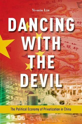 Cover image for Dancing with the Devil: The Political Economy of Privatization in China