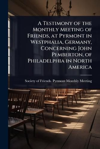 Cover image for A Testimony of the Monthly Meeting of Friends, at Pyrmont in Westphalia, Germany, Concerning John Pemberton, of Philadelphia in North America