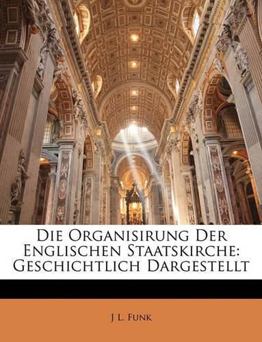 Cover image for Die Organisirung Der Englischen Staatskirche: Geschichtlich Dargestellt