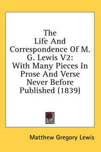 Cover image for The Life and Correspondence of M. G. Lewis V2: With Many Pieces in Prose and Verse Never Before Published (1839)