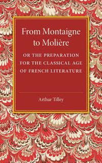 Cover image for From Montaigne to Moliere: Or the Preparation for the Classical Age of French Literature