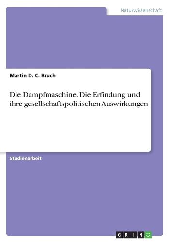 Cover image for Die Dampfmaschine. Die Erfindung und ihre gesellschaftspolitischen Auswirkungen