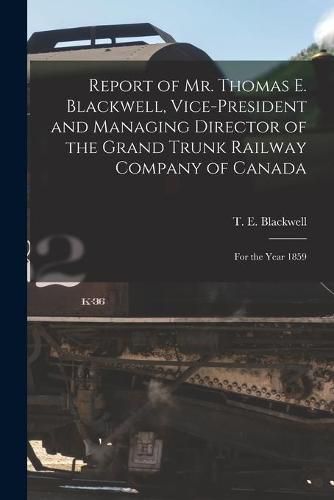 Cover image for Report of Mr. Thomas E. Blackwell, Vice-president and Managing Director of the Grand Trunk Railway Company of Canada [microform]: for the Year 1859