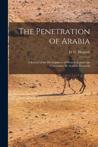 Cover image for The Penetration of Arabia; a Record of the Development of Western Knowledge Concerning the Arabian Peninsula