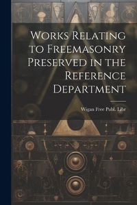 Cover image for Works Relating to Freemasonry Preserved in the Reference Department