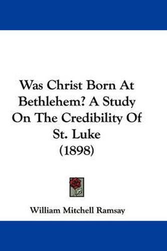 Cover image for Was Christ Born at Bethlehem? a Study on the Credibility of St. Luke (1898)