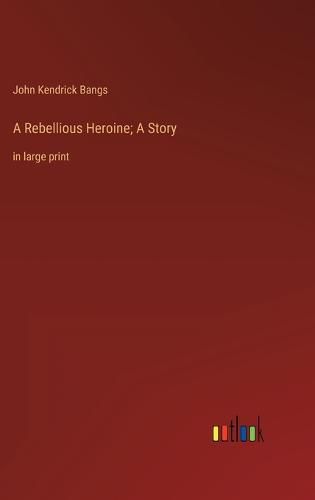 Cover image for A Rebellious Heroine; A Story