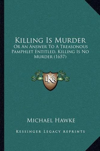 Cover image for Killing Is Murder: Or an Answer to a Treasonous Pamphlet Entitled, Killing Is No Murder (1657)