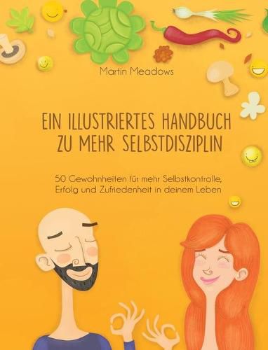 Ein illustriertes Handbuch zu mehr Selbstdisziplin: 50 Gewohnheiten fur mehr Selbstkontrolle, Erfolg und Zufriedenheit in deinem Leben