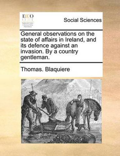 Cover image for General Observations on the State of Affairs in Ireland, and Its Defence Against an Invasion. by a Country Gentleman.