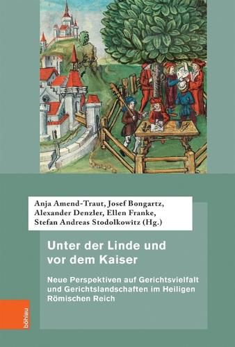 Cover image for Unter der Linde und vor dem Kaiser: Neue Perspektiven auf Gerichtsvielfalt und Gerichtslandschaften im Heiligen Roemischen Reich