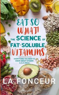 Cover image for Eat So What! The Science of Fat-Soluble Vitamins (Full Color Print)