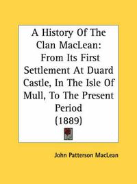 Cover image for A History of the Clan MacLean: From Its First Settlement at Duard Castle, in the Isle of Mull, to the Present Period (1889)