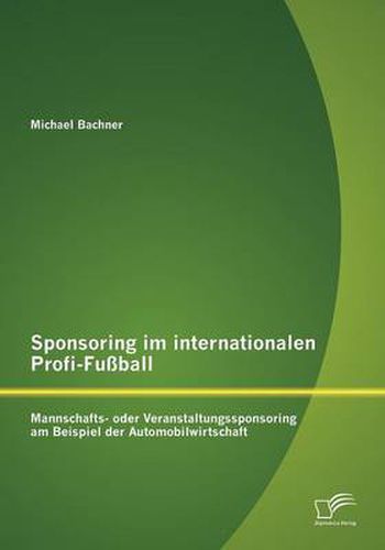 Cover image for Sponsoring im internationalen Profi-Fussball: Mannschafts- oder Veranstaltungssponsoring am Beispiel der Automobilwirtschaft