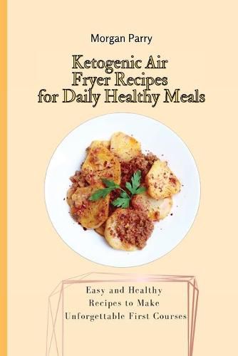 Cover image for Ketogenic Air Fryer Recipes for Daily Healthy Meals: Easy and Healthy Recipes to Make Unforgettable First Courses