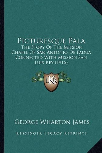 Picturesque Pala: The Story of the Mission Chapel of San Antonio de Padua Connected with Mission San Luis Rey (1916)