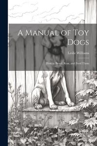 Cover image for A Manual of toy Dogs; how to Breed, Rear, and Feed Them