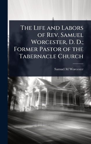 Cover image for The Life and Labors of Rev. Samuel Worcester, D. D.; Former Pastor of the Tabernacle Church