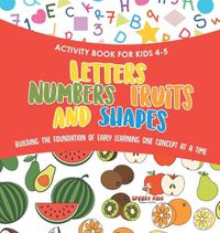 Cover image for Activity Book for Kids 4-5. Letters, Numbers, Fruits and Shapes. Building the Foundation of Early Learning One Concept at a Time. Includes Coloring and Connect the Dots Exercises